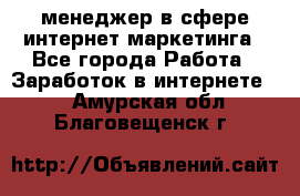 менеджер в сфере интернет-маркетинга - Все города Работа » Заработок в интернете   . Амурская обл.,Благовещенск г.